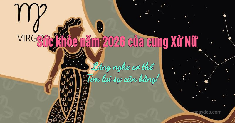 Sức khỏe năm 2026 của cung Xử Nữ: Lắng nghe cơ thể, tìm lại sự cân bằng!